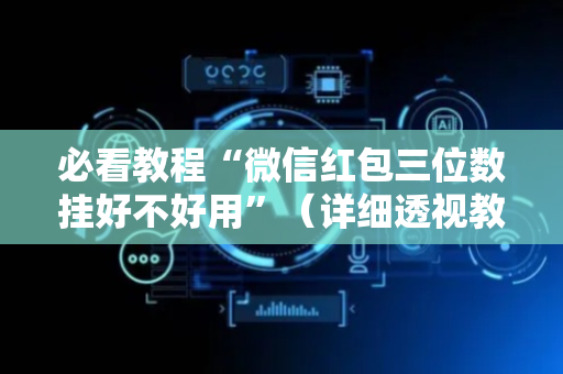 必看教程“微信红包三位数挂好不好用”（详细透视教程）-哔哩哔哩