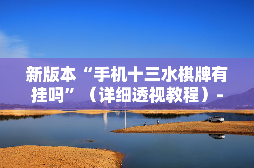 新版本“手机十三水棋牌有挂吗”（详细透视教程）-哔哩哔哩