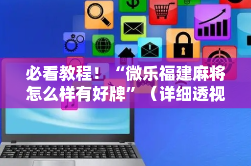 必看教程！“微乐福建麻将怎么样有好牌”（详细透视教程）-哔哩哔哩