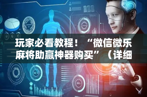 玩家必看教程！“微信微乐麻将助赢神器购买”（详细透视教程）-哔哩哔哩