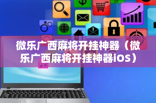 微乐广西麻将开挂神器（微乐广西麻将开挂神器iOS）