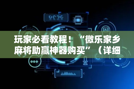 玩家必看教程！“微乐家乡麻将助赢神器购买”（详细辅助教程）-哔哩哔哩