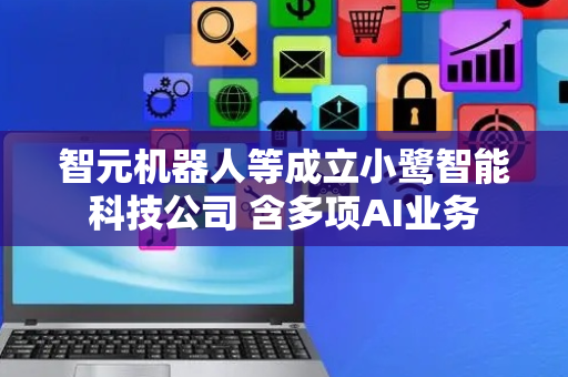 智元机器人等成立小鹭智能科技公司 含多项AI业务