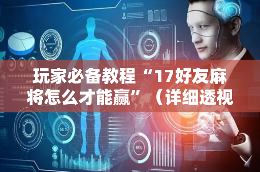 玩家必备教程“17好友麻将怎么才能赢”（详细透视教程）-哔哩哔哩