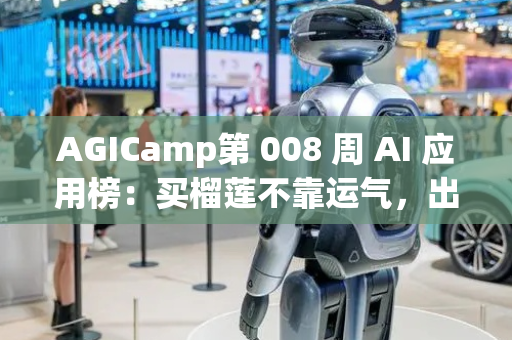 AGICamp第 008 周 AI 应用榜：买榴莲不靠运气，出远门不怕忘带东西，AI应用全面接管生活是否可行？