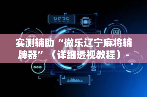 实测辅助“微乐辽宁麻将辅牌器”（详细透视教程）-哔哩哔哩