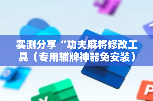 实测分享“功夫麻将修改工具（专用辅牌神器免安装）
