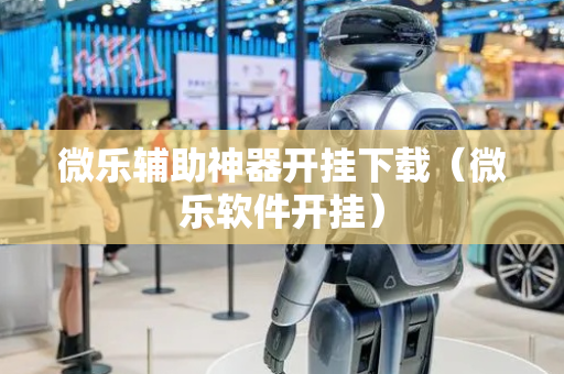 微乐辅助神器开挂下载（微乐软件开挂）