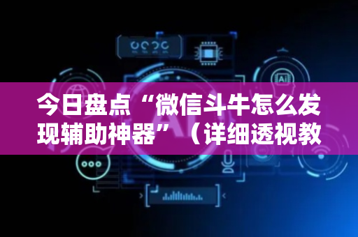 今日盘点“微信斗牛怎么发现辅助神器”（详细透视教程）-哔哩哔哩