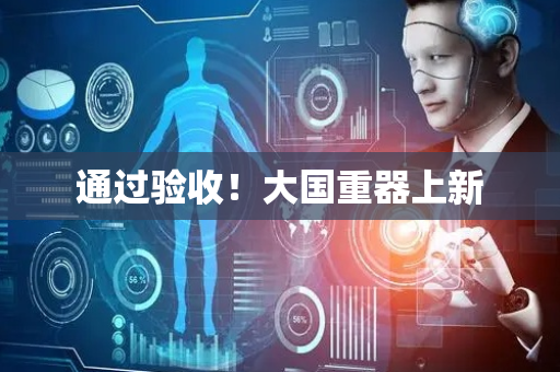 通过验收！大国重器上新