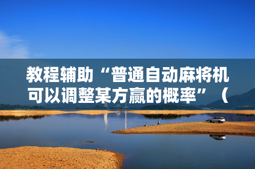 教程辅助“普通自动麻将机可以调整某方赢的概率”（详细透视教程）-哔哩哔哩