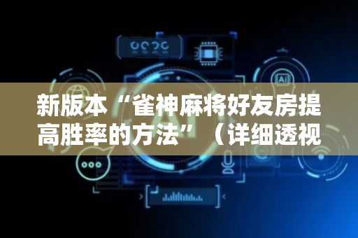 新版本“雀神麻将好友房提高胜率的方法”（详细透视教程）-哔哩哔哩
