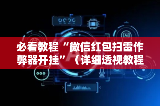 必看教程“微信红包扫雷作弊器开挂”（详细透视教程）-哔哩哔哩