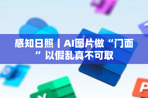 感知日照丨AI图片做“门面”以假乱真不可取