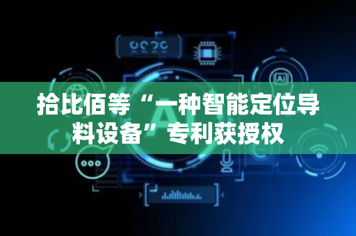 拾比佰等“一种智能定位导料设备”专利获授权
