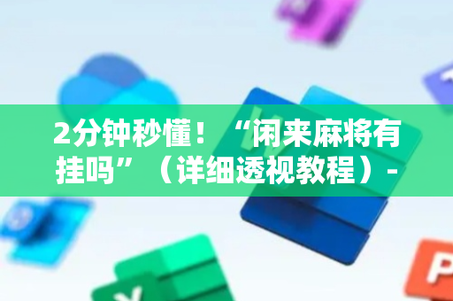 2分钟秒懂！“闲来麻将有挂吗”（详细透视教程）-哔哩哔哩