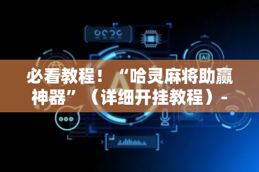 必看教程！“哈灵麻将助赢神器”（详细开挂教程）-哔哩哔哩