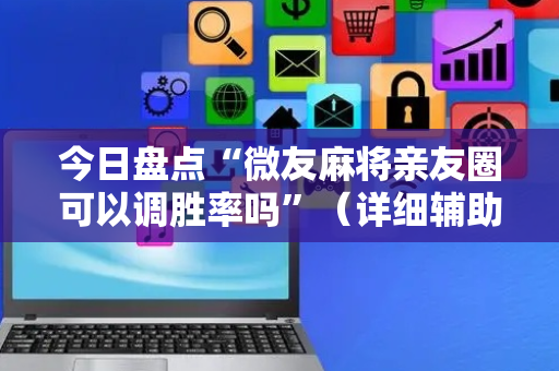 今日盘点“微友麻将亲友圈可以调胜率吗”（详细辅助教程）-哔哩哔哩