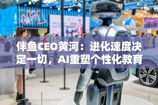 伴鱼CEO黄河：进化速度决定一切，AI重塑个性化教育新范式
