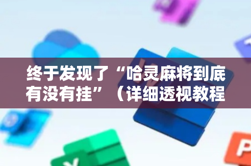 终于发现了“哈灵麻将到底有没有挂”（详细透视教程）-哔哩哔哩
