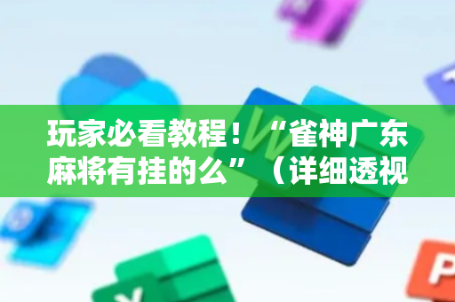 玩家必看教程！“雀神广东麻将有挂的么”（详细透视教程）-哔哩哔哩