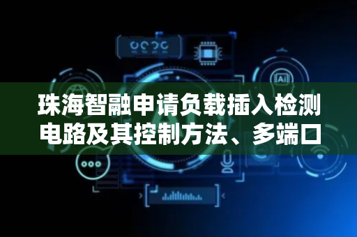 珠海智融申请负载插入检测电路及其控制方法、多端口充电器专利，扩大检测范围
