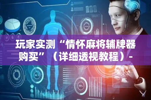 玩家实测“情怀麻将辅牌器购买”（详细透视教程）-哔哩哔哩