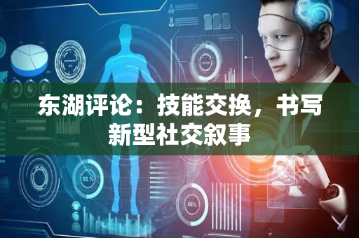 东湖评论：技能交换，书写新型社交叙事