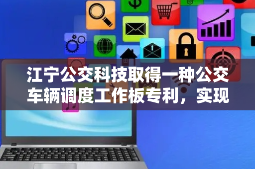 江宁公交科技取得一种公交车辆调度工作板专利，实现对指挥屏高度的调节
