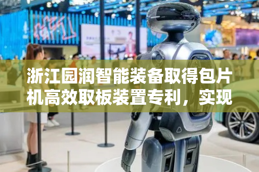 浙江园润智能装备取得包片机高效取板装置专利，实现一次往复移动抓取多件极板取板效率高