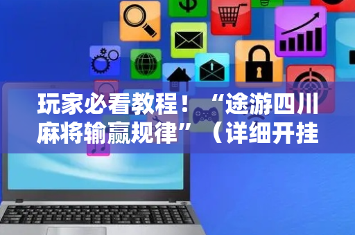 玩家必看教程！“途游四川麻将输赢规律”（详细开挂教程）-哔哩哔哩