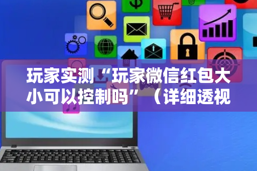 玩家实测“玩家微信红包大小可以控制吗”（详细透视教程）-哔哩哔哩