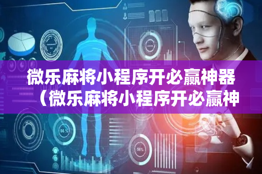 微乐麻将小程序开必赢神器（微乐麻将小程序开必赢神器怎么用）