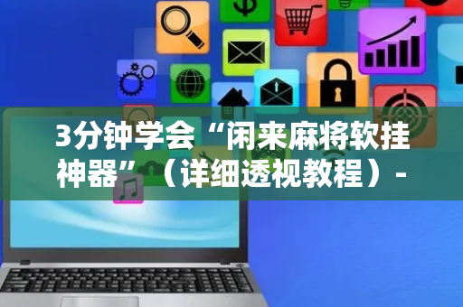 3分钟学会“闲来麻将软挂神器”（详细透视教程）-哔哩哔哩