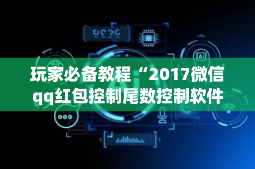 玩家必备教程“2017微信qq红包控制尾数控制软件扫雷”（详细透视教程）-哔哩哔哩