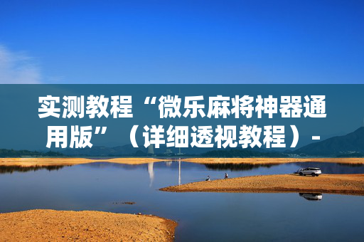 实测教程“微乐麻将神器通用版”（详细透视教程）-哔哩哔哩