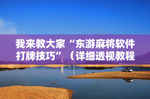 我来教大家“东游麻将软件打牌技巧”（详细透视教程）-哔哩哔哩