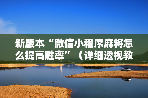 新版本“微信小程序麻将怎么提高胜率”（详细透视教程）-哔哩哔哩