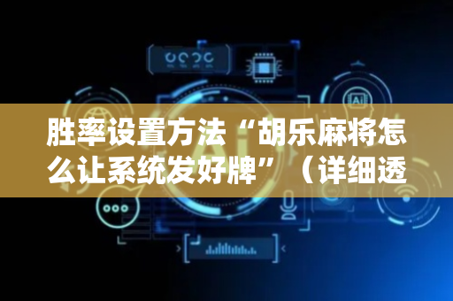 胜率设置方法“胡乐麻将怎么让系统发好牌”（详细透视教程）-哔哩哔哩