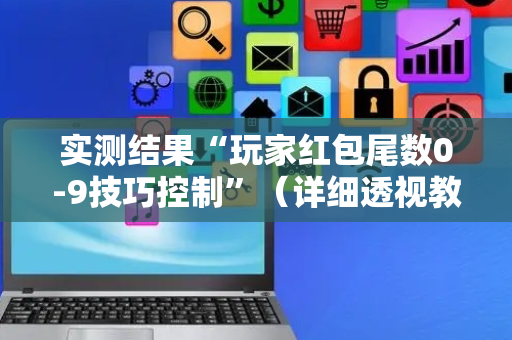 实测结果“玩家红包尾数0-9技巧控制”（详细透视教程）-哔哩哔哩