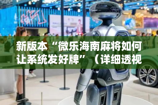 新版本“微乐海南麻将如何让系统发好牌”（详细透视教程）-哔哩哔哩