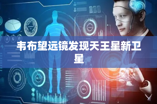 韦布望远镜发现天王星新卫星