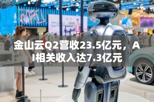 金山云Q2营收23.5亿元，AI相关收入达7.3亿元