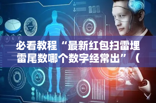 必看教程“最新红包扫雷埋雷尾数哪个数字经常出”（详细透视教程）-哔哩哔哩