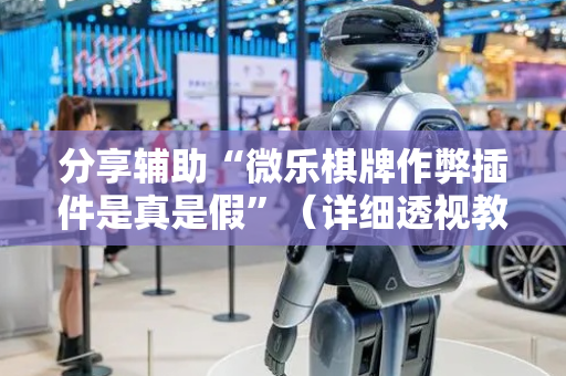 分享辅助“微乐棋牌作弊插件是真是假”（详细透视教程）-哔哩哔哩