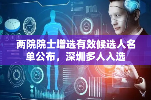 两院院士增选有效候选人名单公布，深圳多人入选