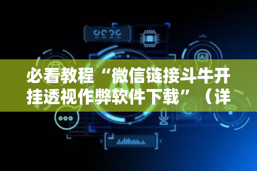 必看教程“微信链接斗牛开挂透视作弊软件下载”（详细透视教程）-哔哩哔哩