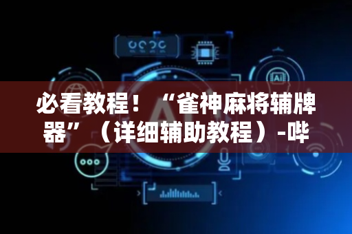 必看教程！“雀神麻将辅牌器”（详细辅助教程）-哔哩哔哩