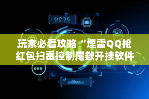 玩家必看攻略“埋雷QQ抢红包扫雷控制尾数开挂软件”（详细透视教程）-哔哩哔哩