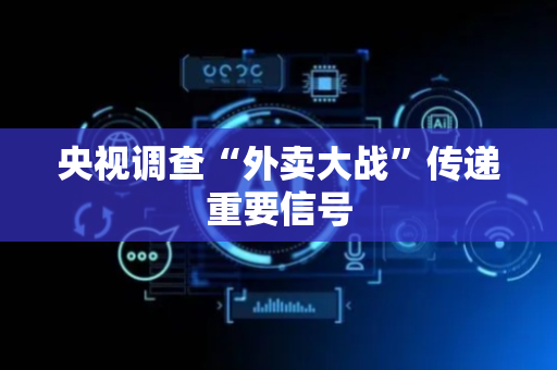 央视调查“外卖大战”传递重要信号